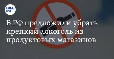 В РФ предложили убрать крепкий алкоголь из продуктовых магазинов