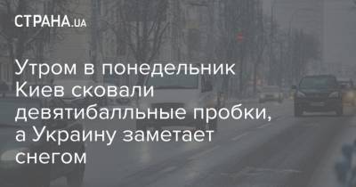 Утром в понедельник Киев сковали девятибалльные пробки, а Украину заметает снегом