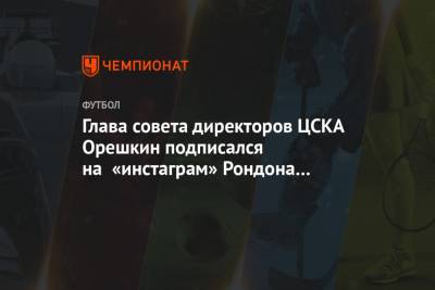 Глава совета директоров ЦСКА Орешкин подписался на «инстаграм» Рондона и Бохинена
