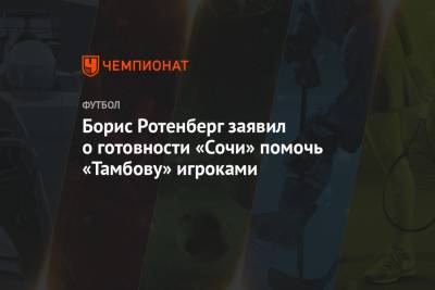 Борис Ротенберг заявил о готовности «Сочи» помочь «Тамбову» игроками