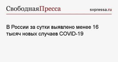 В России за сутки выявлено менее 16 тысяч новых случаев COVID-19