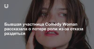Бывшая участница Comedy Woman рассказала о потере роли из-за отказа раздеться