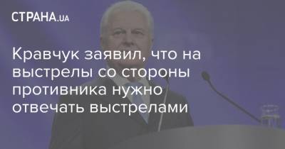 Кравчук заявил, что на выстрелы со стороны противника нужно отвечать выстрелами