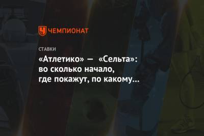 «Атлетико» — «Сельта»: во сколько начало, где покажут, по какому каналу будет трансляция