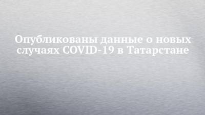 Опубликованы данные о новых случаях COVID-19 в Татарстане