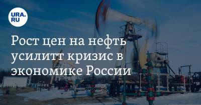 Рост цен на нефть усилит кризис в экономике России