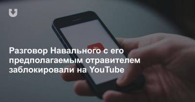 Разговор Навального с его предполагаемым отравителем заблокировали на YouTube