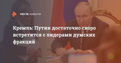 Кремль: Путин достаточно скоро встретится с лидерами думских фракций