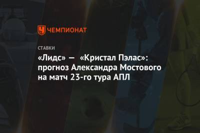 «Лидс» — «Кристал Пэлас»: прогноз Александра Мостового на матч 23-го тура АПЛ