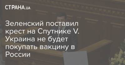 Зеленский поставил крест на Спутнике V. Украина не будет покупать вакцину в России