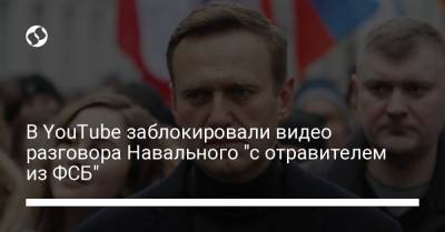 В YouTube заблокировали видео разговора Навального "с отравителем из ФСБ"