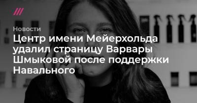 Центр имени Мейерхольда удалил страницу Варвары Шмыковой после поддержки Навального