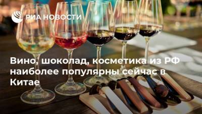 Вино, шоколад, косметика из РФ наиболее популярны сейчас в Китае