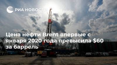 Цена нефти Brent впервые с января 2020 года превысила $60 за баррель