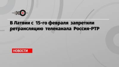 В Латвии с 15-го февраля запретили ретрансляцию телеканала Россия-РТР
