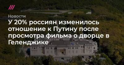 У 20% россиян изменилось отношение к Путину после просмотра фильма о дворце в Геленджике