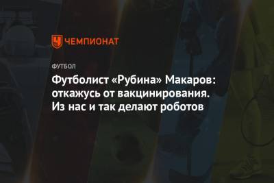 Футболист «Рубина» Макаров: откажусь от вакцинирования. Из нас и так делают роботов