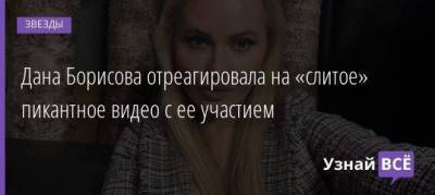Дана Борисова отреагировала на «слитое» пикантное видео с ее участием
