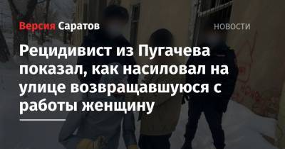 Рецидивист из Пугачева показал, как насиловал на улице возвращавшуюся с работы женщину