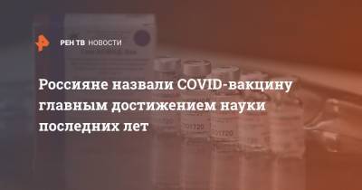 Россияне назвали COVID-вакцину главным достижением науки последних лет