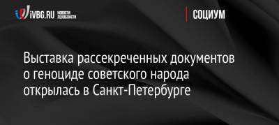 Выставка рассекреченных документов о геноциде советского народа открылась в Санкт-Петербурге