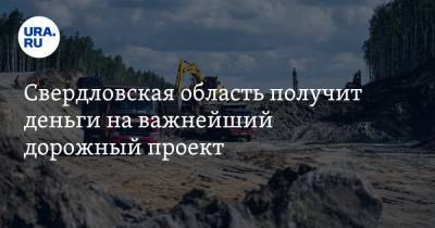 Свердловская область получит деньги на важнейший дорожный проект