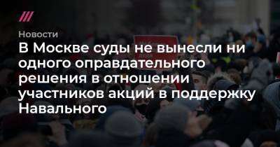В Москве суды не вынесли ни одного оправдательного решения в отношении участников акций в поддержку Навального