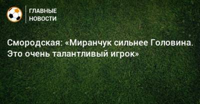 Смородская: «Миранчук сильнее Головина. Это очень талантливый игрок»