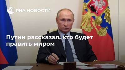 Путин рассказал, кто будет править миром