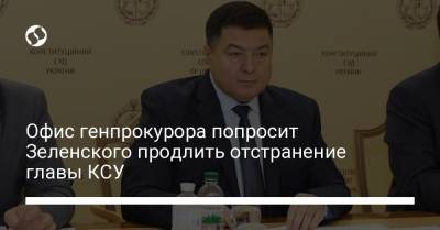 Офис генпрокурора попросит Зеленского продлить отстранение главы КСУ