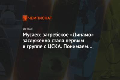 Мусаев: загребское «Динамо» заслуженно стала первым в группе с ЦСКА. Понимаем их силу