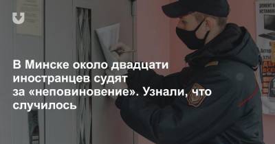 В Минске около двадцати иностранцев судят за «неповиновение». Узнали, что случилось