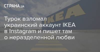 Турок взломал украинский аккаунт IKEA в Instagram и пишет там о неразделенной любви