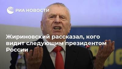Жириновский рассказал, кого видит следующим президентом России