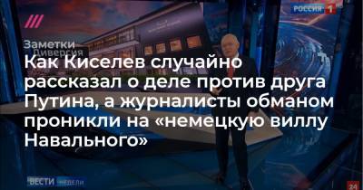 Как Киселев случайно рассказал о деле против друга Путина, а журналисты обманом проникли на «немецкую виллу Навального»