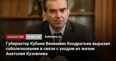 Губернатор Кубани Вениамин Кондратьев выразил соболезнование в связи с уходом из жизни Анатолия Кузовлева
