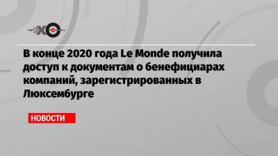 В конце 2020 года Le Monde получила доступ к документам о бенефициарах компаний, зарегистрированных в Люксембурге