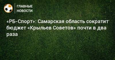 «РБ-Спорт»: Самарская область сократит бюджет «Крыльев Советов» почти в два раза