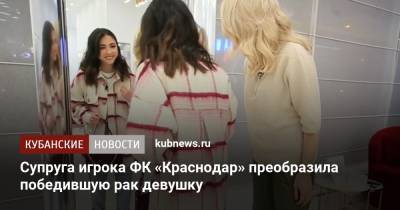 Супруга игрока ФК «Краснодар» преобразила победившую рак девушку