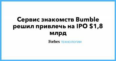 Сервис знакомств Bumble решил привлечь на IPO $1,8 млрд