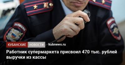 Работник супермаркета присвоил 470 тыс. рублей выручки из кассы