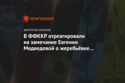 В ФФККР отреагировали на замечание Евгении Медведевой о жеребьёвке командного турнира
