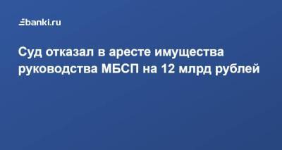 Суд отказал в аресте имущества руководства МБСП на 12 млрд рублей