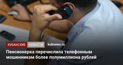 Пенсионерка перечислила телефонным мошенникам более полумиллиона рублей