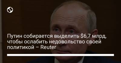 Путин собирается выделить $6,7 млрд, чтобы ослабить недовольство своей политикой – Reuter