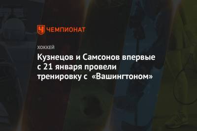 Кузнецов и Самсонов впервые с 21 января провели тренировку с «Вашингтоном»
