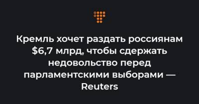 Кремль хочет раздать россиянам $6,7 млрд, чтобы сдержать недовольство перед парламентскими выборами — Reuters