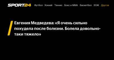 Евгения Медведева: «Я очень сильно похудела после болезни. Болела довольно-таки тяжело»
