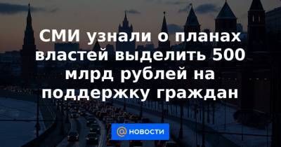 СМИ узнали о планах властей выделить 500 млрд рублей на поддержку граждан