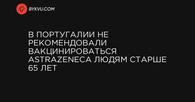 В Португалии не рекомендовали вакцинироваться AstraZeneca людям старше 65 лет